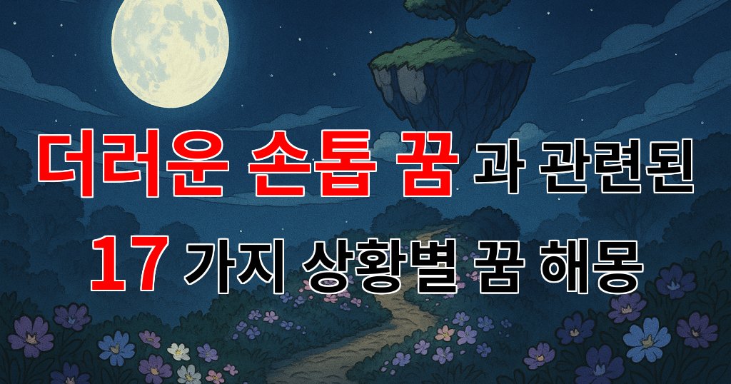 더러운 손톱 꿈: 불안과 치유의 상징을 담은 꿈해몽 - 17가지분석 대표 이미지