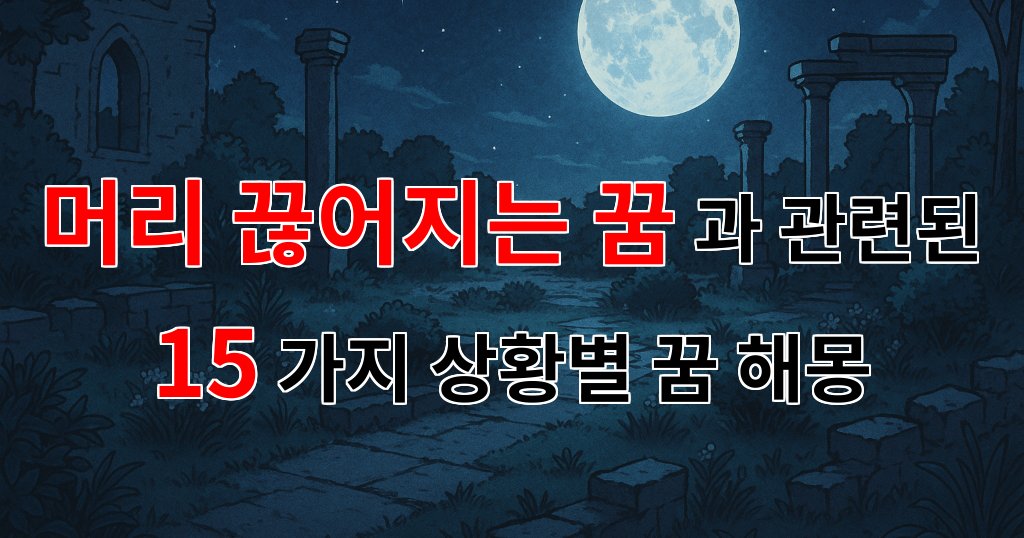 꿈해몽｜머리 끊어지는 꿈, 그 속에 숨겨진 의미를 찾아서｜15가지분석 대표 이미지