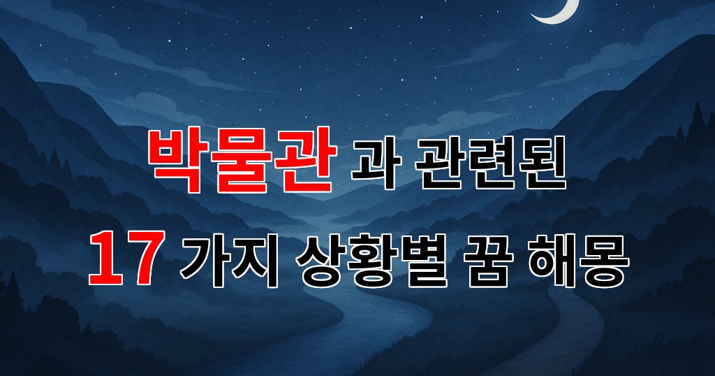 꿈해몽｜박물관에서의 꿈, 그 속에 숨겨진 이야기들｜17가지분석 대표 이미지