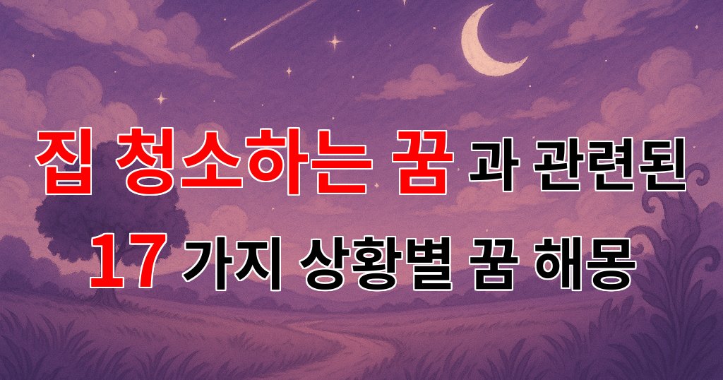 집 청소하는 꿈, 새로운 시작을 알리는 상징적인 의미 - 17가지분석 대표 이미지