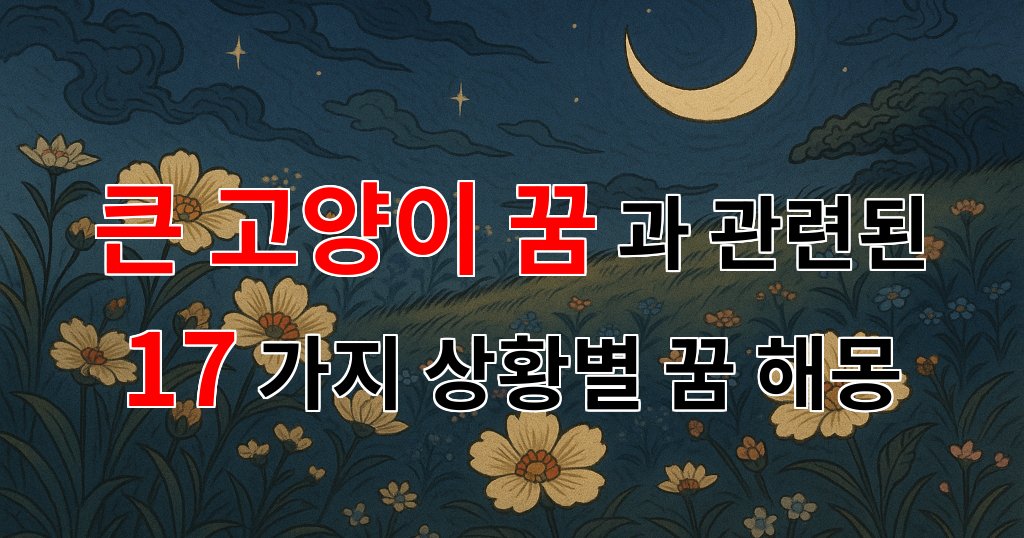 꿈해몽｜큰 고양이 꿈, 당신의 마음 속 깊은 곳을 들여다보는 꿈해몽｜17가지분석 대표 이미지