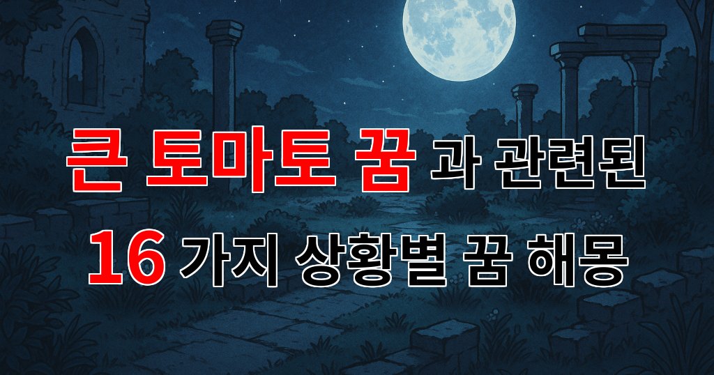 꿈해몽｜큰 토마토 꿈, 그 속에 숨겨진 의미와 감정의 이야기｜16가지분석 대표 이미지